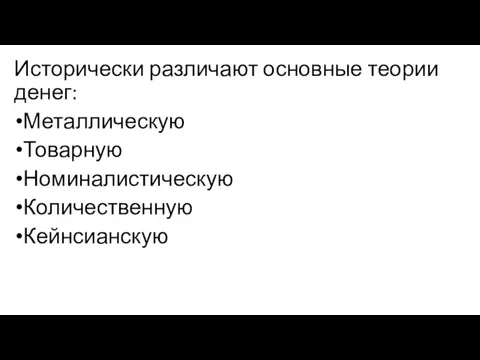 Исторически различают основные теории денег: Металлическую Товарную Номиналистическую Количественную Кейнсианскую