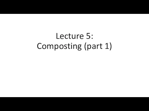 Lecture 5: Composting (part 1)