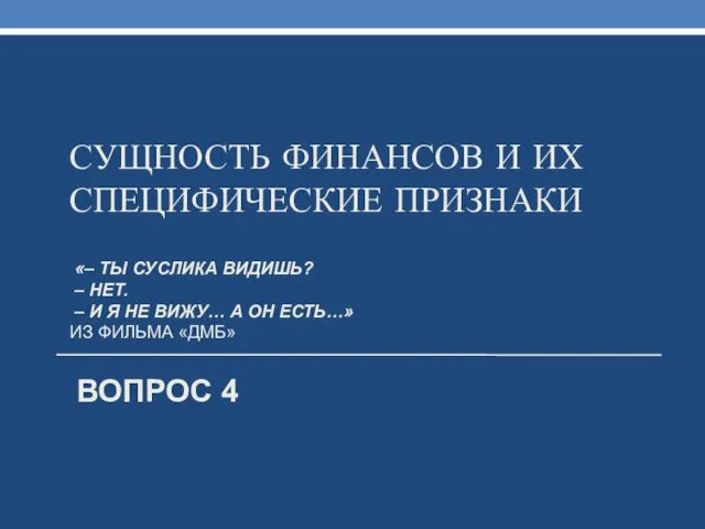 СУЩНОСТЬ ФИНАНСОВ И ИХ СПЕЦИФИЧЕСКИЕ ПРИЗНАКИ «– ТЫ СУСЛИКА ВИДИШЬ? – НЕТ. –