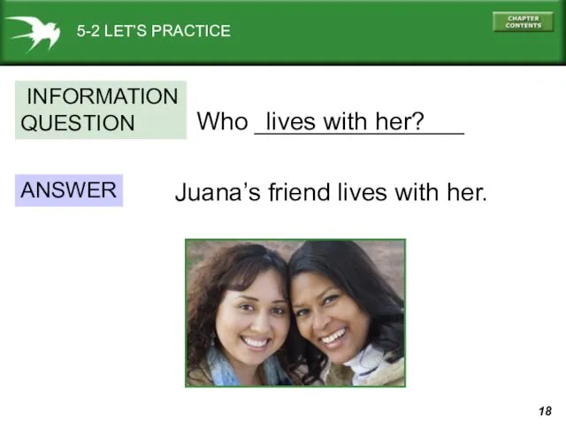 5-2 LET’S PRACTICE Who _______________ ANSWER INFORMATION QUESTION Juana’s friend lives with her. lives with her?