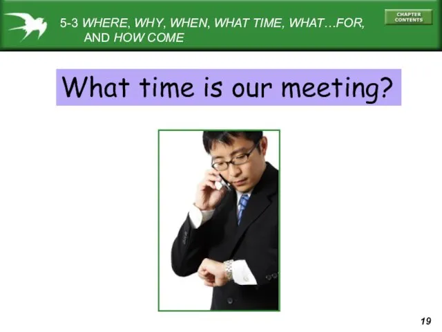 5-3 WHERE, WHY, WHEN, WHAT TIME, WHAT…FOR, AND HOW COME What time is our meeting?