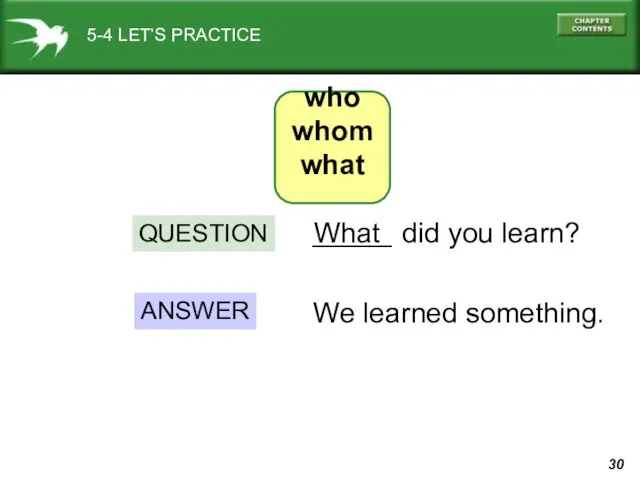 5-4 LET’S PRACTICE _____ ANSWER We learned something. did you learn? What QUESTION who whom what