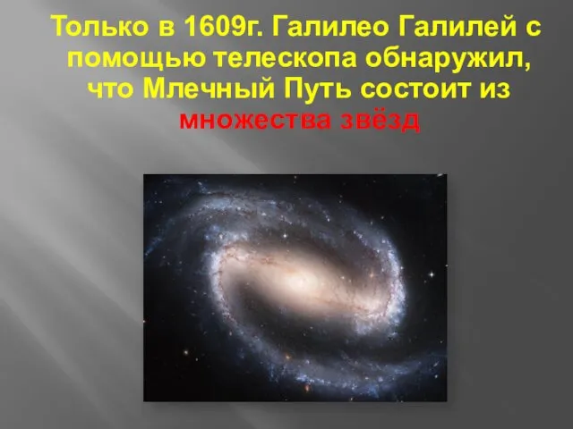 Только в 1609г. Галилео Галилей с помощью телескопа обнаружил, что Млечный Путь состоит из множества звёзд