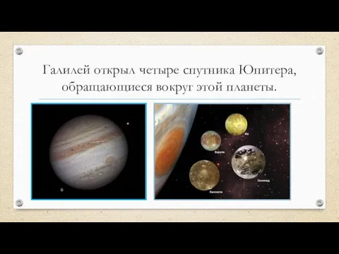 Галилей открыл четыре спутника Юпитера, обращающиеся вокруг этой планеты.