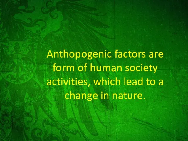 Anthopogenic factors are form of human society activities, which lead to a change in nature.