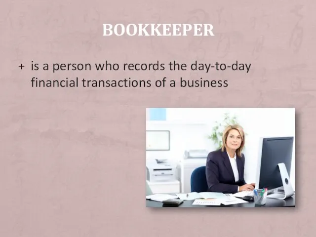 BOOKKEEPER is a person who records the day-to-day financial transactions of a business