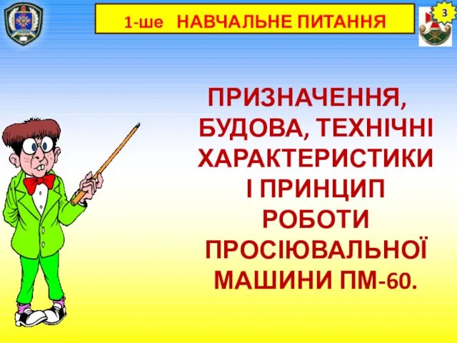 1-ше НАВЧАЛЬНЕ ПИТАННЯ ПРИЗНАЧЕННЯ, БУДОВА, ТЕХНІЧНІ ХАРАКТЕРИСТИКИ І ПРИНЦИП РОБОТИ ПРОСІЮВАЛЬНОЇ МАШИНИ ПМ-60. 3