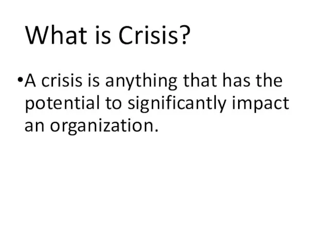 What is Crisis? A crisis is anything that has the potential to significantly impact an organization.