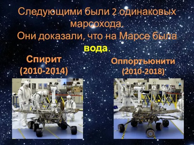 Следующими были 2 одинаковых марсохода. Они доказали, что на Марсе была вода. Спирит (2010-2014) Оппортьюнити (2010-2018)