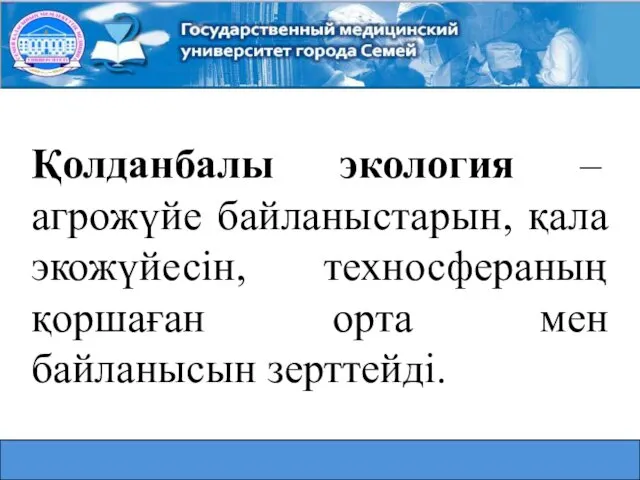 Қолданбалы экология – агрожүйе байланыстарын, қала экожүйесін, техносфераның қоршаған орта мен байланысын зерттейді.