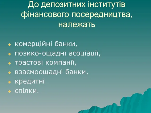 До депозитних інститутів фінансового посередництва, належать комерційні банки, позико-ощадні асоціації, трастові компанії, взаємоощадні банки, кредитні спілки.