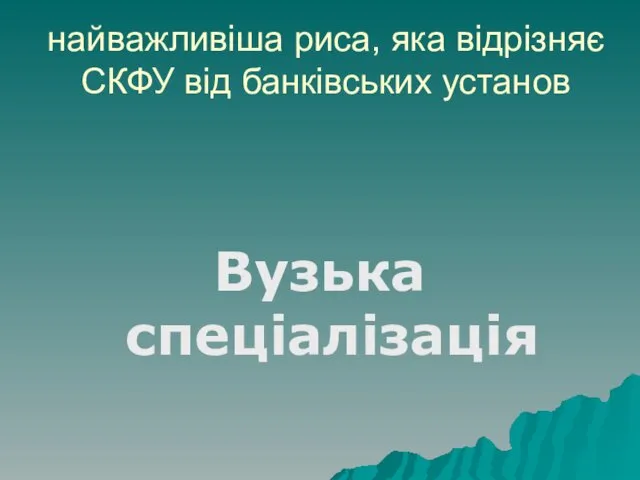 найважливіша риса, яка відрізняє СКФУ від банківських установ Вузька спеціалізація