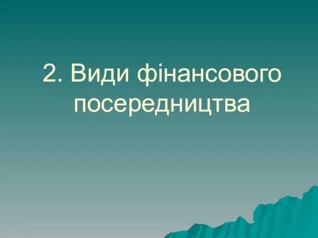 2. Види фінансового посередництва