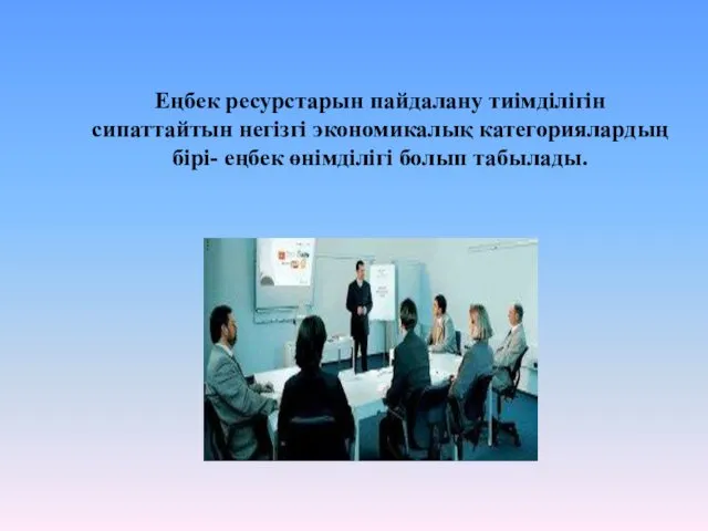 Еңбек ресурстарын пайдалану тиімділігін сипаттайтын негізгі экономикалық категориялардың бірі- еңбек өнімділігі болып табылады.