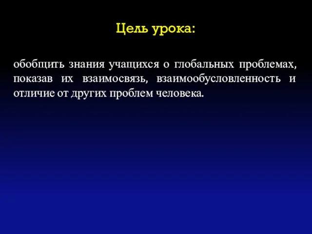 Цель урока: обобщить знания учащихся о глобальных проблемах, показав их