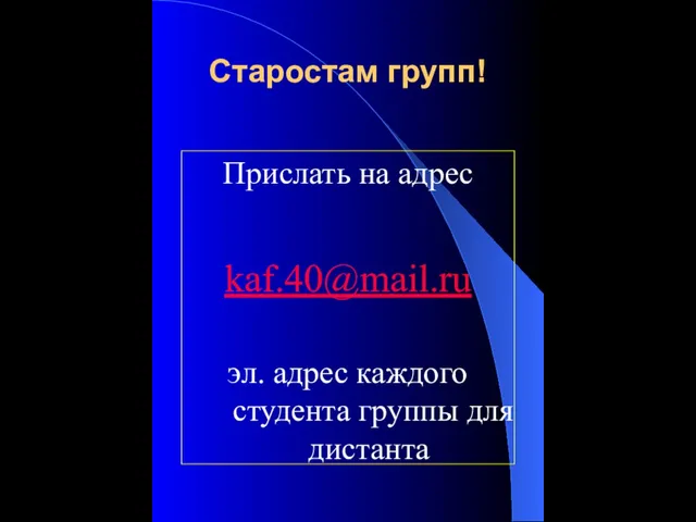 Старостам групп! Прислать на адрес kaf.40@mail.ru эл. адрес каждого студента группы для дистанта