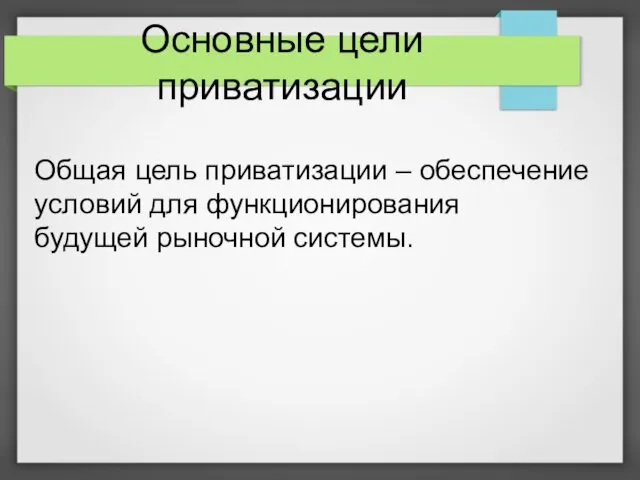 Основные цели приватизации Общая цель приватизации – обеспечение условий для функционирования будущей рыночной системы.