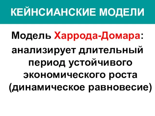 КЕЙНСИАНСКИЕ МОДЕЛИ Модель Харрода-Домара: анализирует длительный период устойчивого экономического роста (динамическое равновесие)