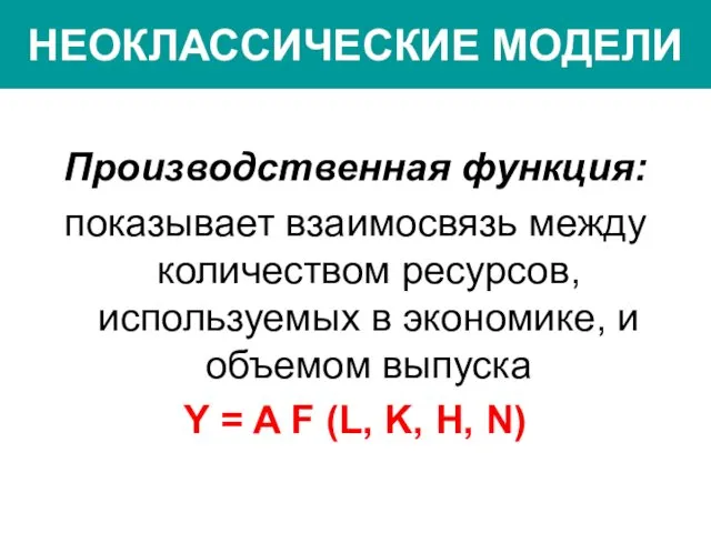 НЕОКЛАССИЧЕСКИЕ МОДЕЛИ Производственная функция: показывает взаимосвязь между количеством ресурсов, используемых