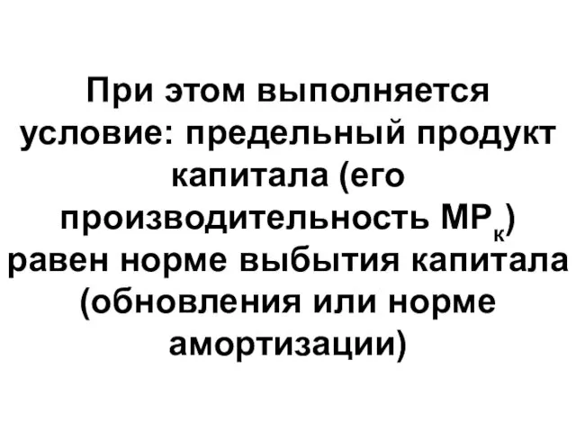 При этом выполняется условие: предельный продукт капитала (его производительность МРк)