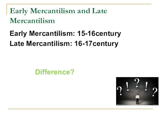 Early Mercantilism and Late Mercantilism Early Mercantilism: 15-16century Late Mercantilism: 16-17century Difference?