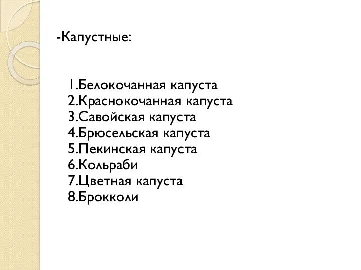 -Капустные: 1.Белокочанная капуста 2.Краснокочанная капуста 3.Савойская капуста 4.Брюсельская капуста 5.Пекинская капуста 6.Кольраби 7.Цветная капуста 8.Брокколи