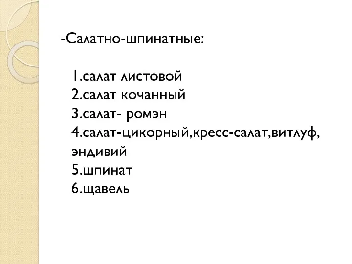 -Салатно-шпинатные: 1.салат листовой 2.салат кочанный 3.салат- ромэн 4.салат-цикорный,кресс-салат,витлуф,эндивий 5.шпинат 6.щавель