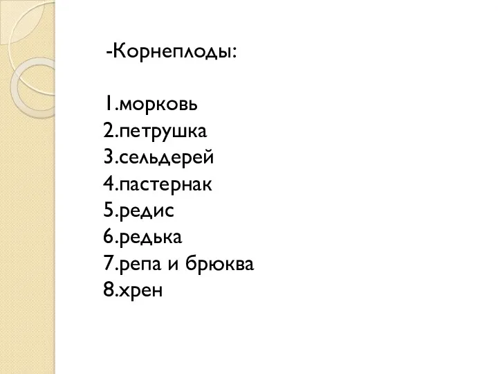 -Корнеплоды: 1.морковь 2.петрушка 3.сельдерей 4.пастернак 5.редис 6.редька 7.репа и брюква 8.хрен