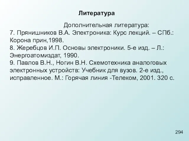 294 Литература Дополнительная литература: 7. Прянишников В.А. Электроника: Курс лекций.