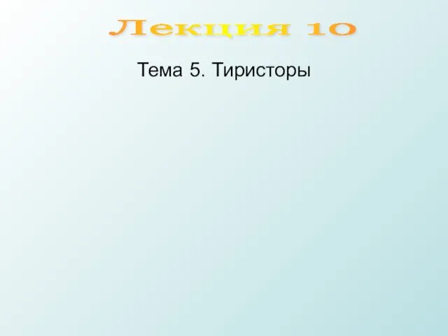 Лекция 10 Тема 5. Тиристоры