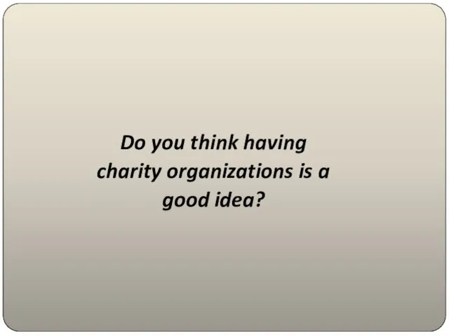Do you think having charity organizations is a good idea?