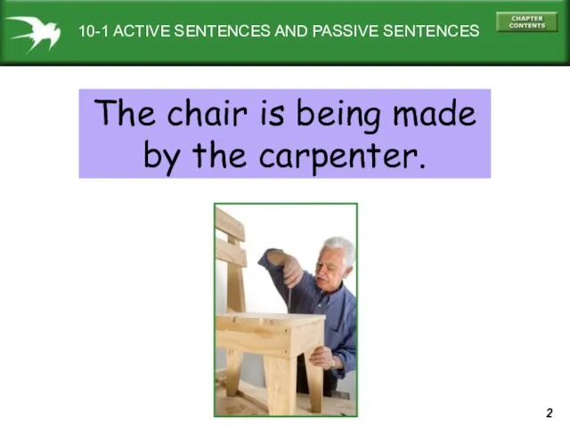 10-1 ACTIVE SENTENCES AND PASSIVE SENTENCES The chair is being made by the carpenter.