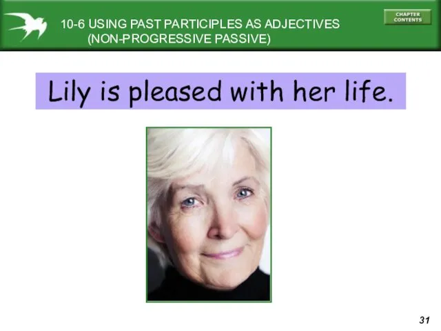 10-6 USING PAST PARTICIPLES AS ADJECTIVES (NON-PROGRESSIVE PASSIVE) Lily is pleased with her life.