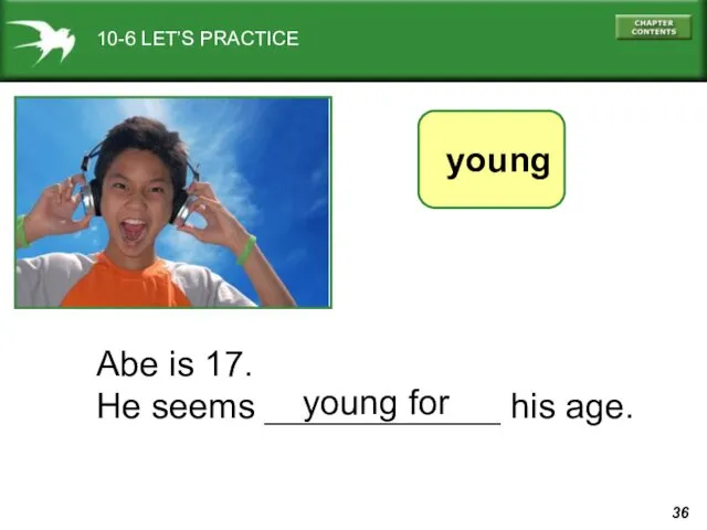 10-6 LET’S PRACTICE Abe is 17. He seems ____________ his age. young for young