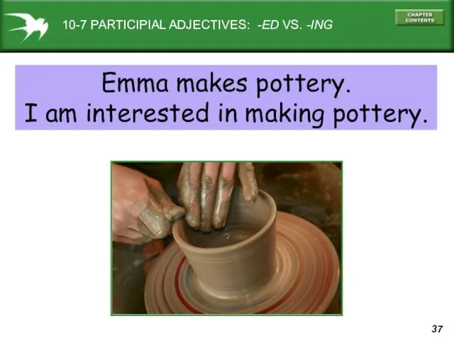 10-7 PARTICIPIAL ADJECTIVES: -ED VS. -ING Emma makes pottery. I am interested in making pottery.