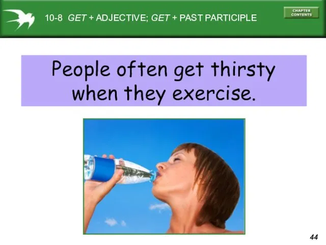 10-8 GET + ADJECTIVE; GET + PAST PARTICIPLE People often get thirsty when they exercise.