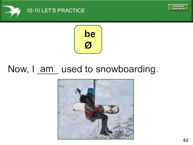 10-10 LET’S PRACTICE Now, I ____ used to snowboarding. am be Ø