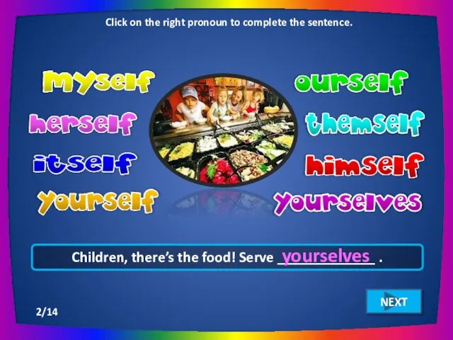 Children, there’s the food! Serve _____________ . yourselves Click on