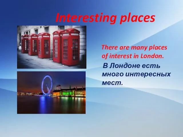 Interesting places There are many places of interest in London. В Лондоне есть много интересных мест.