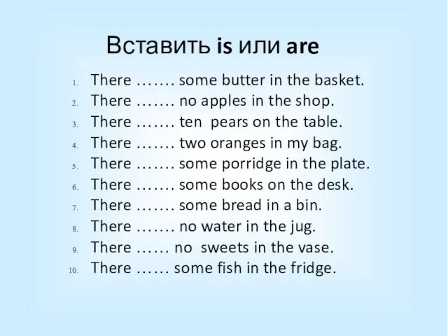 Вставить is или are There ……. some butter in the