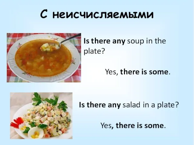 С неисчисляемыми Is there any soup in the plate? Yes,