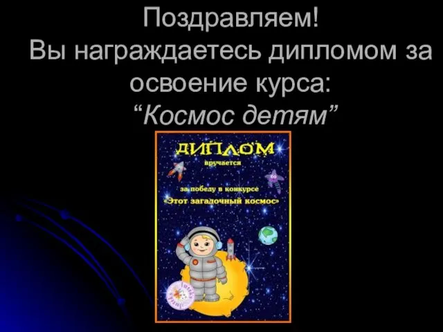 Поздравляем! Вы награждаетесь дипломом за освоение курса: “Космос детям”