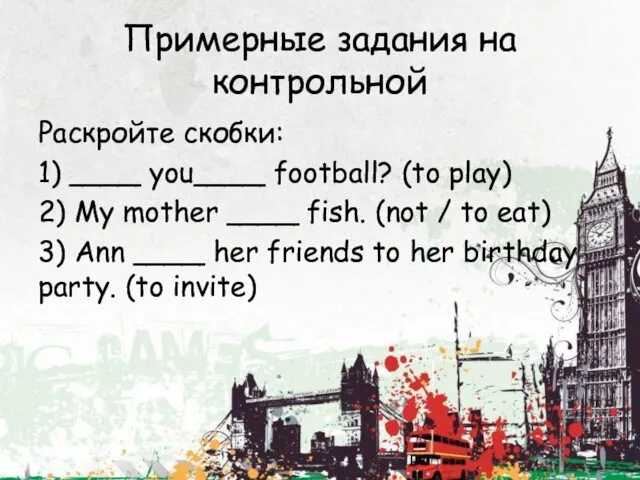 Примерные задания на контрольной Раскройте скобки: 1) ____ you____ football?