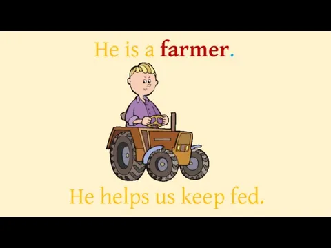 He is a farmer. He helps us keep fed.