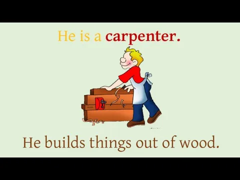 He is a carpenter. He builds things out of wood.