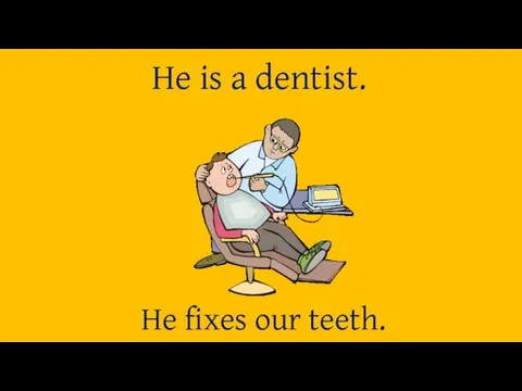 He is a dentist. He fixes our teeth.