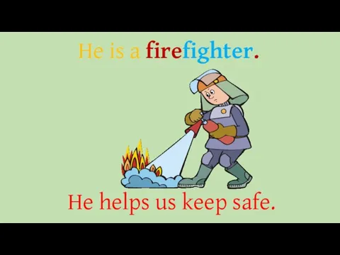 He is a firefighter. He helps us keep safe.