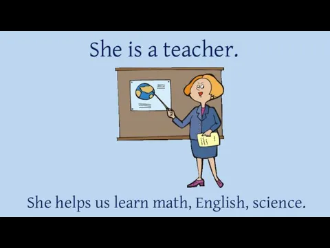 She is a teacher. She helps us learn math, English, science.