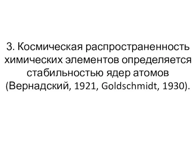 3. Космическая распространенность химических элементов определяется стабильностью ядер атомов (Вернадский, 1921, Goldschmidt, 1930).