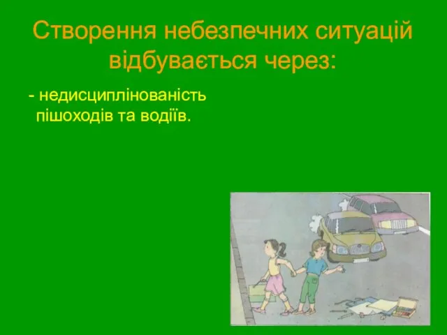 Створення небезпечних ситуацій відбувається через: - недисциплінованість пішоходів та водіїв.